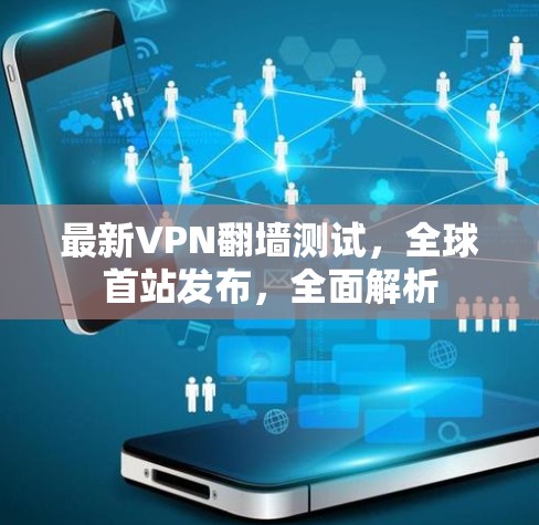 最新VPN翻墙测试，全球首站发布，全面解析