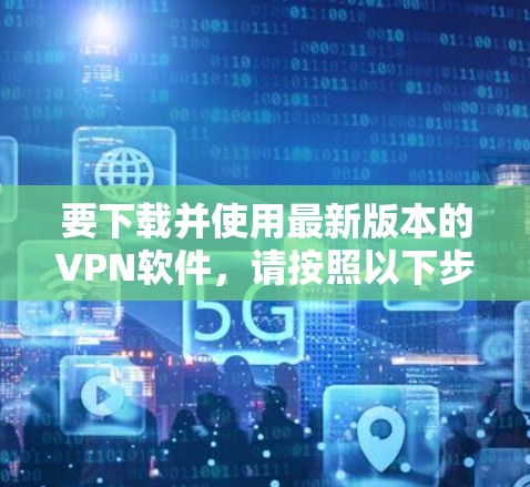 要下载并使用最新版本的VPN软件，请按照以下步骤操作
