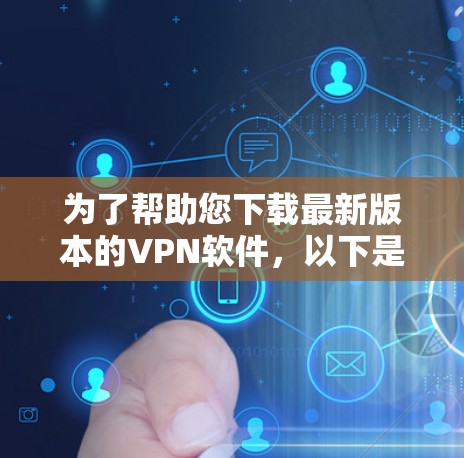 为了帮助您下载最新版本的VPN软件，以下是一些指南和建议