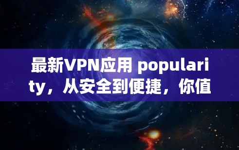 最新VPN应用 popularity，从安全到便捷，你值得拥有
