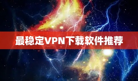 最稳定VPN下载软件推荐