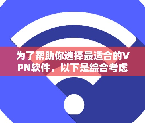 为了帮助你选择最适合的VPN软件，以下是综合考虑的因素和推荐列表