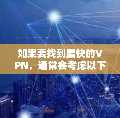 如果要找到最快的VPN，通常会考虑以下几点