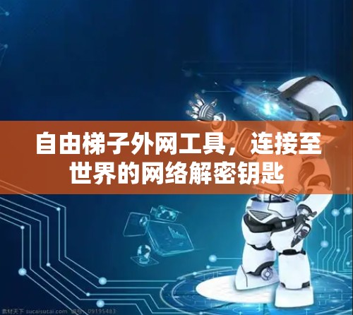 自由梯子外网工具，连接至世界的网络解密钥匙