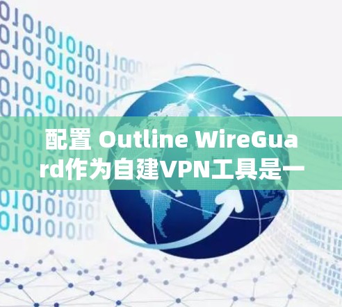 配置 Outline WireGuard作为自建VPN工具是一个系统而复杂的任务，但通过分步骤的学习和实践，可以逐步掌握其配置方法。以下是一个详细且结构化的指南，帮助你顺利完成配置