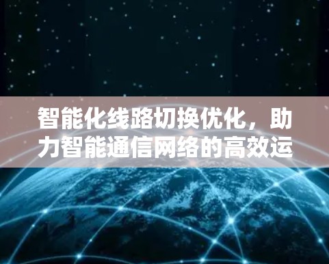 智能化线路切换优化，助力智能通信网络的高效运行
