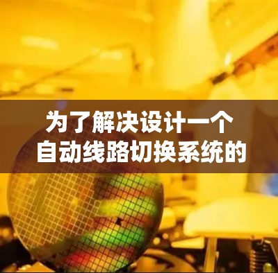 为了解决设计一个自动线路切换系统的任务，以下是一个逐步的解决方案