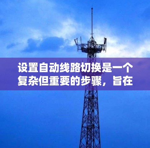 设置自动线路切换是一个复杂但重要的步骤，旨在确保电力系统在设备故障时能够自动切换到备用设备，以维持系统的稳定。以下是详细的步骤指南