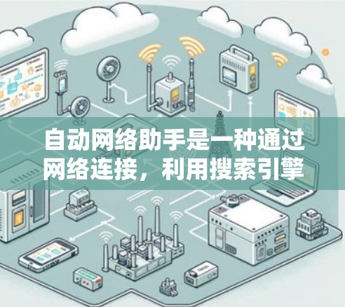 自动网络助手是一种通过网络连接，利用搜索引擎或其他功能进行信息查询和提供服务的工具。以下是关于其详细的信息