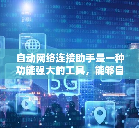 自动网络连接助手是一种功能强大的工具，能够自动跟踪和管理网络中的连接，包括自动断开、断开用户端口以及删除连接。以下是关于该助手的详细分析