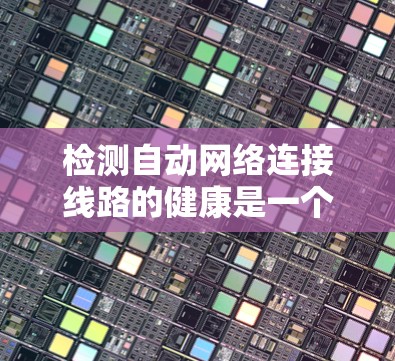 检测自动网络连接线路的健康是一个综合性的过程，需要运用多种检测方法并结合设备特性来实现。以下是对这一过程的详细总结