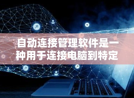 自动连接管理软件是一种用于连接电脑到特定设备的工具，以下是一些常见的自动连接软件及其使用方法