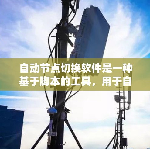 自动节点切换软件是一种基于脚本的工具，用于自动化节点的引用和配置，以适应新的需求或优化系统的性能。以下是针对该问题的详细总结