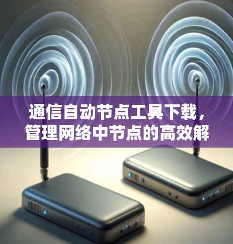 通信自动节点工具下载，管理网络中节点的高效解决方案