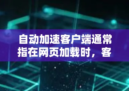 自动加速客户端通常指在网页加载时，客户端自动加载一些相关的资源，以提高加载速度和用户体验。这是通过一些技术实现的，比如缓存、缓带、加载机制等