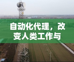 自动化代理，改变人类工作与生活的方式