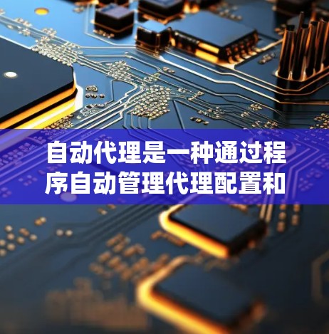 自动代理是一种通过程序自动管理代理配置和处理请求的系统，主要分为配置、部署、运行和管理四个步骤。以下是详细的步骤说明