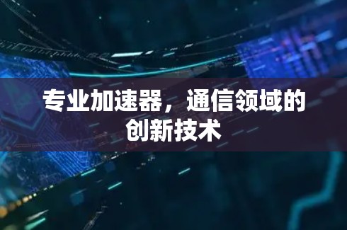 专业加速器，通信领域的创新技术