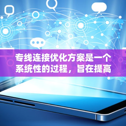 专线连接优化方案是一个系统性的过程，旨在提高连接效率、降低成本并提升用户体验。以下是一个通用的优化方案框架，供您参考