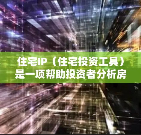 住宅IP（住宅投资工具）是一项帮助投资者分析房地产市场趋势并预测未来房价走势的投资工具。以下是对住宅IP的详细分析和建议