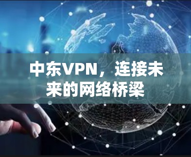 中东VPN，连接未来的网络桥梁