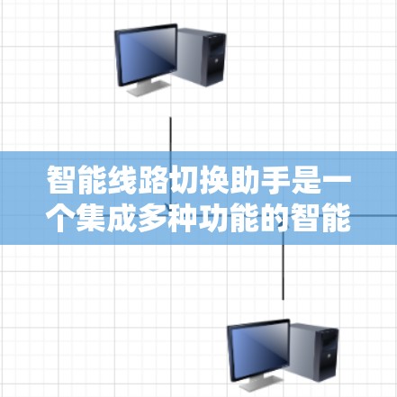 智能线路切换助手是一个集成多种功能的智能设备，旨在自动化线路切换流程。它通过实时监控线路状态、识别线路断点和接点、自动连接新线路等，为用户提供高效、安全的线路切换解决方案。以下是其核心功能及其应用