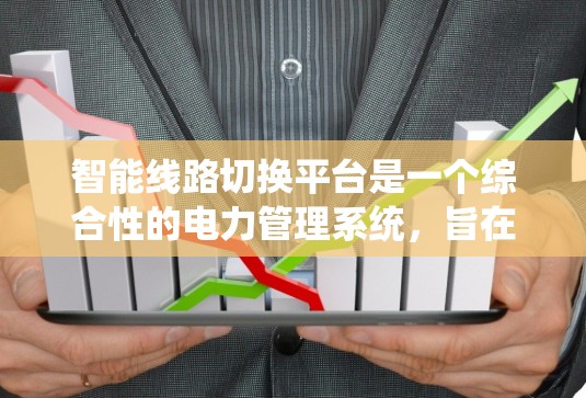 智能线路切换平台是一个综合性的电力管理系统，旨在通过实时监控、智能调度和数据分析，优化电力线路的运行效率。以下是该平台的主要组成部分和功能