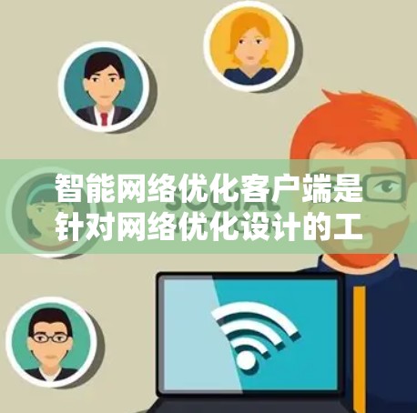 智能网络优化客户端是针对网络优化设计的工具，旨在提升网络连接的效率和性能。以下是对该工具的详细分析和步骤