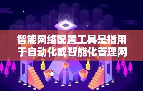 智能网络配置工具是指用于自动化或智能化管理网络设备、配置网络接口、管理网络流量等功能的工具。以下是一些常见的智能网络配置工具及其主要功能