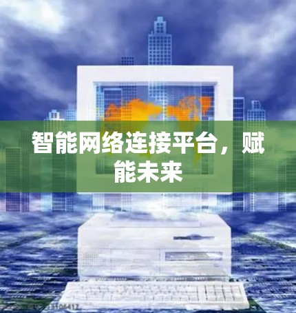 智能网络连接平台，赋能未来