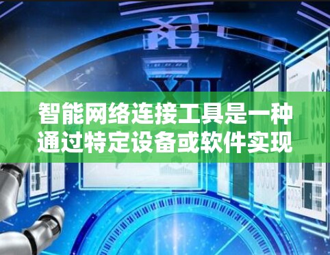 智能网络连接工具是一种通过特定设备或软件实现用户无需安装网络设备即可连接互联网的工具。以下是对该工具的详细解析
