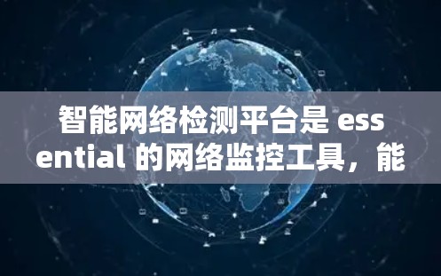 智能网络检测平台是 essential 的网络监控工具，能够帮助你快速发现和应对网络异常。以下是一个结构化的建议，帮助你选择和配置合适的平台