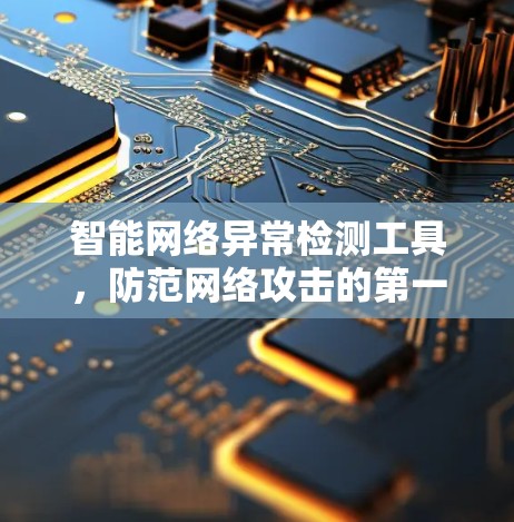 智能网络异常检测工具，防范网络攻击的第一道防线