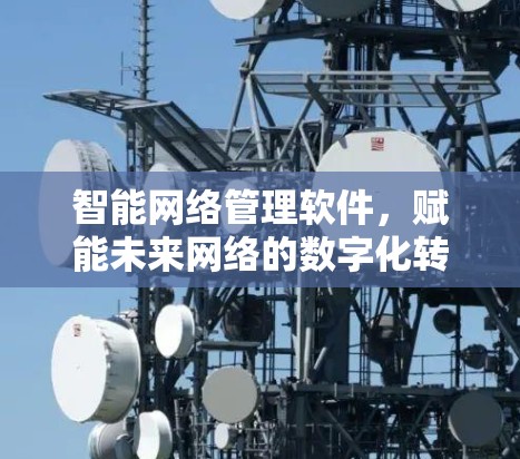 智能网络管理软件，赋能未来网络的数字化转型