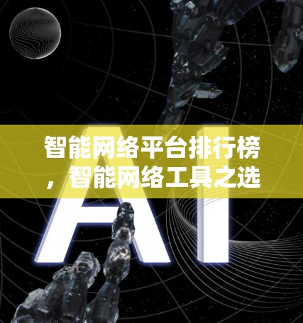智能网络平台排行榜，智能网络工具之选