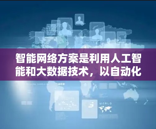 智能网络方案是利用人工智能和大数据技术，以自动化和智能化的方式构建网络基础设施，以响应用户需求和实时数据变化。以下是详细的步骤和建议，帮助您构建一个高效且稳定的智能网络方案