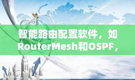 智能路由配置软件，如RouterMesh和OSPF，是现代网络管理的重要工具，广泛应用于企业网络、城市互联网和工业网络等领域。以下是这些软件的关键特点和功能说明