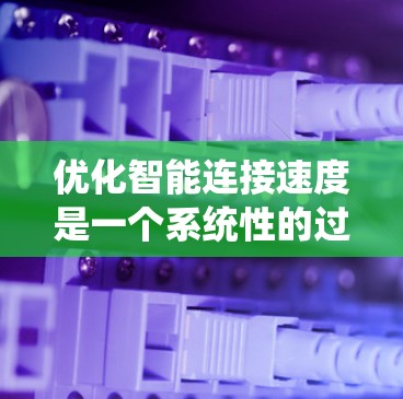 优化智能连接速度是一个系统性的过程，涉及多个步骤和工具的整合。以下是一个分步骤的指南，帮助您系统地提升智能连接速度