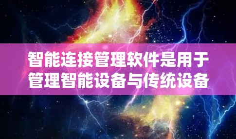 智能连接管理软件是用于管理智能设备与传统设备之间的连接，帮助用户更好地操作和维护智能设备。以下是详细的步骤和功能说明