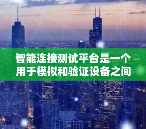 智能连接测试平台是一个用于模拟和验证设备之间连接能力的工具，广泛应用于工业自动化、软件开发和安全测试等领域。以下是该平台的详细指南