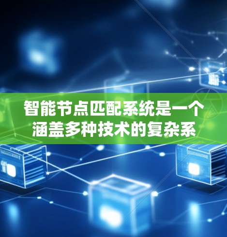 智能节点匹配系统是一个涵盖多种技术的复杂系统，旨在通过算法和模型，自动识别和匹配节点之间的关系。以下是对该系统的详细分析和解决方案