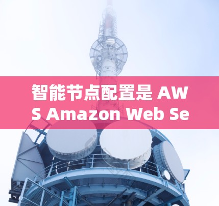 智能节点配置是 AWS Amazon Web Services 中一个强大的功能，它可以帮助你自动分配资源，减少手动干预，提升资源利用率。以下是一个逐步的教程，帮助你了解如何配置智能节点