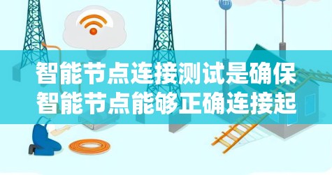 智能节点连接测试是确保智能节点能够正确连接起来形成协同工作系统的关键步骤。以下是详细的步骤总结和注意事项 智能节点连接测试是确保智能节点能够正确连接起来形成协同工作系统的关键步骤。以下是详细的步骤总结和注意事项
