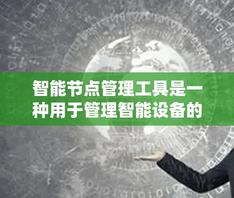 智能节点管理工具是一种用于管理智能设备的系统，旨在优化电力供应、能源效率和安全性的关键工具。以下是对该领域的一些关键点和总结