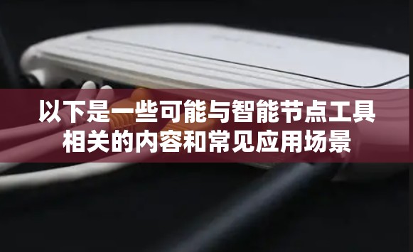 以下是一些可能与智能节点工具相关的内容和常见应用场景