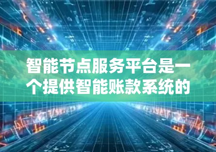 智能节点服务平台是一个提供智能账款系统的平台,广泛应用于个人用户和企业用户。以下是其详细介绍 智能节点服务平台是一个提供智能账款系统的平台,广泛应用于个人用户和企业用户。以下是其详细介绍