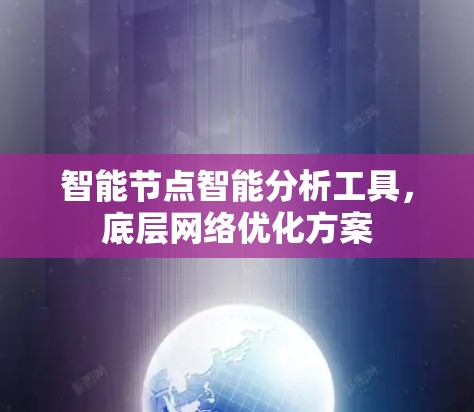 智能节点智能分析工具,底层网络优化方案 智能节点智能分析工具,底层网络优化方案
