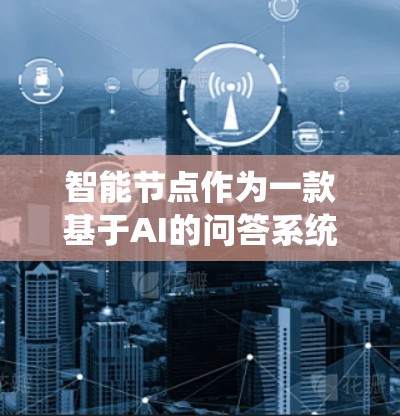 智能节点作为一款基于AI的问答系统,其功能强大,但可能存在一些限制和挑战。为了全面测试智能节点,建议按照以下步骤进行 智能节点作为一款基于AI的问答系统,其功能强大,但可能存在一些限制和挑战。为了全面测试智能节点,建议按照以下步骤进行
