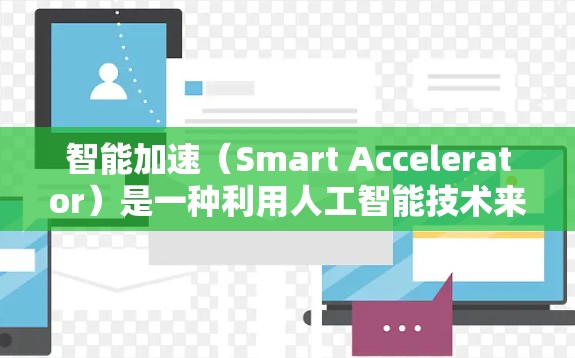 智能加速(Smart Accelerator)是一种利用人工智能技术来提升移动设备性能的工具。它通过分析移动数据,识别潜在的加速机会,从而优化移动体验。以下是对其效果的详细分析 智能加速(Smart Accelerator)是一种利用人工智能技术来提升移动设备性能的工具。它通过分析移动数据,识别潜在的加速机会,从而优化移动体验。以下是对其效果的详细分析