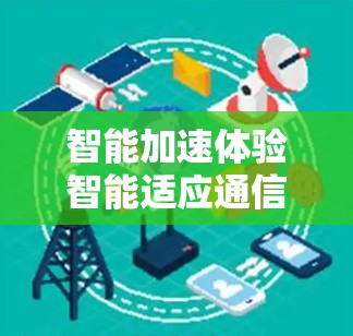 智能加速体验智能适应通信优化解决方案 智能加速体验智能适应通信优化解决方案